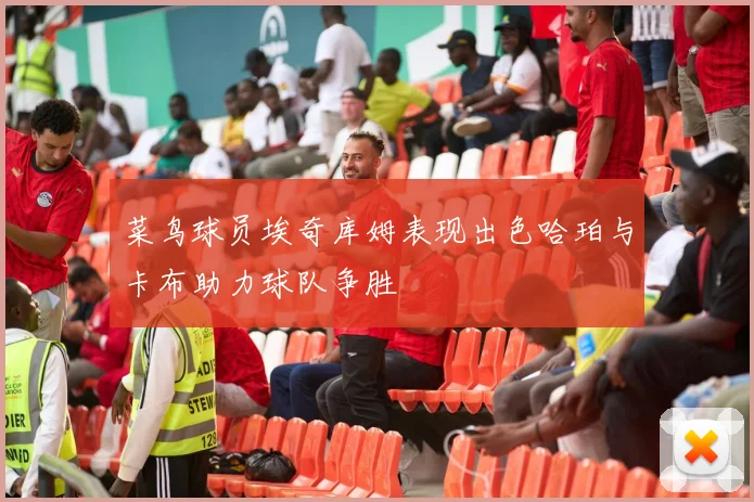 菜鸟球员埃奇库姆表现出色哈珀与卡布助力球队争胜