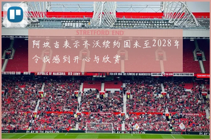 阿坎吉表示齐沃续约国米至2028年令我感到开心与欣赏