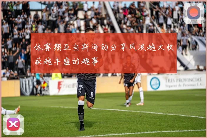 休赛期亚当斯海钓分享风浪越大收获越丰盛的趣事