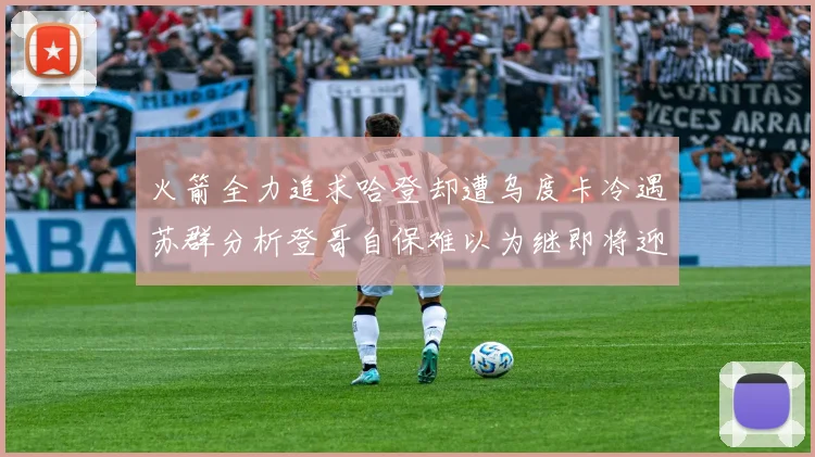 火箭全力追求哈登却遭乌度卡冷遇苏群分析登哥自保难以为继即将迎来抢七大战